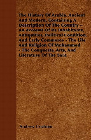 The History Of Arabia. Ancient And Modern, Containing A Description Of The Country - An Account Of Its Inhabitants, Antiquities, Political Condition,