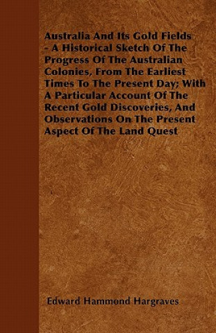 Australia And Its Gold Fields - A Historical Sketch Of The Progress Of The Australian Colonies, From The Earliest Times To The Present Day; With A Par