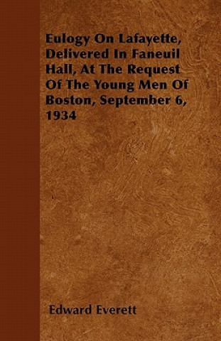 Eulogy On Lafayette, Delivered In Faneuil Hall, At The Request Of The Young Men Of Boston, September 6, 1934