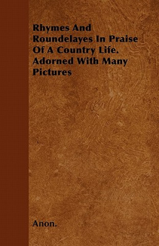 Rhymes and Roundelayes in Praise of a Country Life. Adorned with Many Pictures