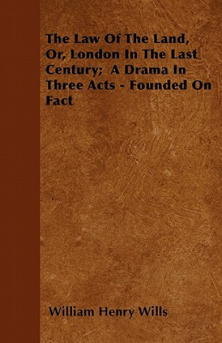 Law Of The Land, Or, London In The Last Century; A Drama In Three Acts - Founded On Fact