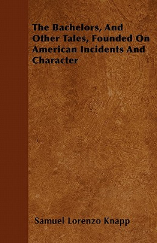 The Bachelors, And Other Tales, Founded On American Incidents And Character