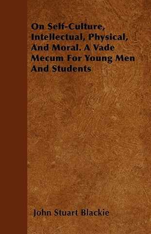 On Self-Culture, Intellectual, Physical, And Moral. A Vade Mecum For Young Men And Students