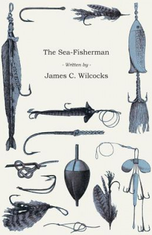 The Sea-Fisherman - Comprising the Chief Methods of Hook and Line Fishing in the British and Other Seas, and Remarks on Nets, Boats, and Boating