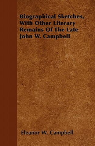 Biographical Sketches, with Other Literary Remains of the Late John W. Campbell