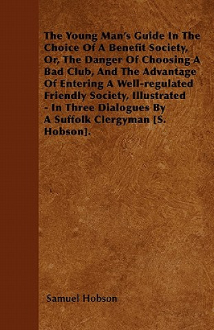 The Young Man's Guide In The Choice Of A Benefit Society, Or, The Danger Of Choosing A Bad Club, And The Advantage Of Entering A Well-regulated Friend