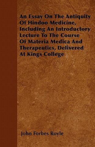 An Essay On The Antiquity Of Hindoo Medicine, Including An Introductory Lecture To The Course Of Materia Medica And Therapeutics, Delivered At Kings C