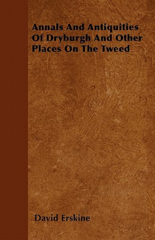 Annals And Antiquities Of Dryburgh And Other Places On The Tweed