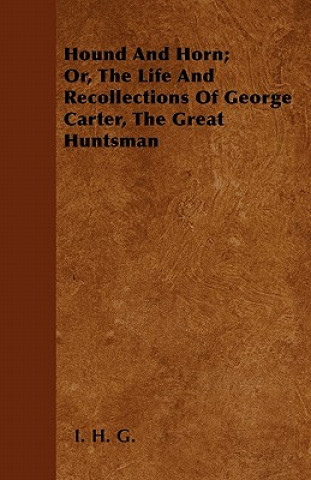 Hound And Horn; Or, The Life And Recollections Of George Carter, The Great Huntsman