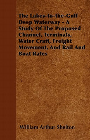 The Lakes-to-the-Gulf Deep Waterway - A Study Of The Proposed Channel, Terminals, Water Craft, Freight Movement, And Rail And Boat Rates