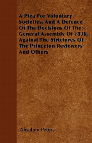 A Plea For Voluntary Societies, And A Defence Of The Decisions Of The General Assembly Of 1836, Against The Strictures Of The Princeton Reviewers And