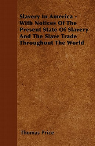 Slavery In America - With Notices Of The Present State Of Slavery And The Slave Trade Throughout The World