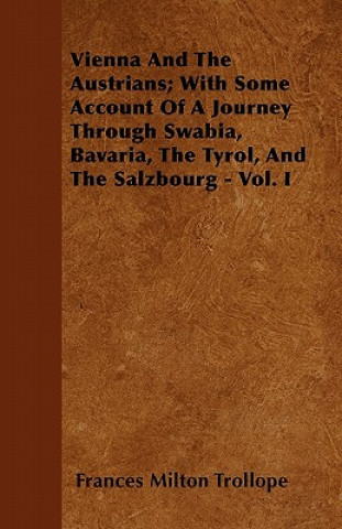 Vienna And The Austrians; With Some Account Of A Journey Through Swabia, Bavaria, The Tyrol, And The Salzbourg - Vol. I