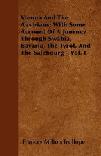 Vienna And The Austrians; With Some Account Of A Journey Through Swabia, Bavaria, The Tyrol, And The Salzbourg - Vol. I