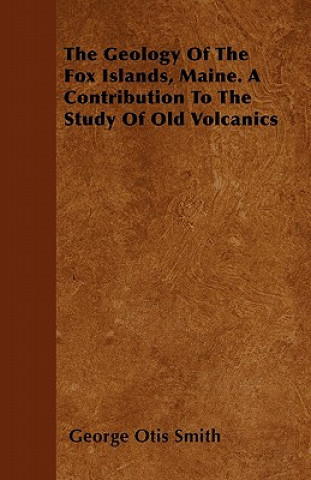 The Geology Of The Fox Islands, Maine. A Contribution To The Study Of Old Volcanics