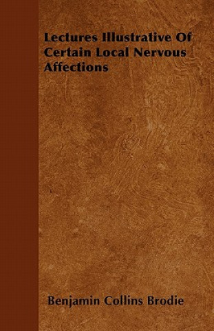 Lectures Illustrative Of Certain Local Nervous Affections
