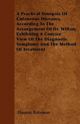 A Practical Synopsis Of Cutaneous Diseases, According To The Arrangement Of Dr. Willan; Exhibiting A Concise View Of The Diagnostic Symptoms And The M