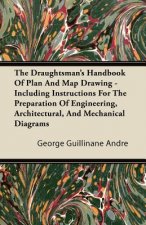 The Draughtsman's Handbook of Plan and Map Drawing - Including Instructions for the Preparation of Engineering, Architectural, and Mechanical Diagrams