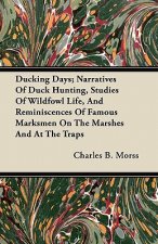 Ducking Days; Narratives Of Duck Hunting, Studies Of Wildfowl Life, And Reminiscences Of Famous Marksmen On The Marshes And At The Traps