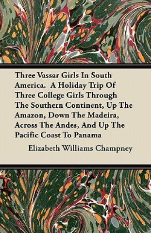 Three Vassar Girls in South America. a Holiday Trip of Three College Girls Through the Southern Continent, Up the Amazon, Down the Madeira, Across the