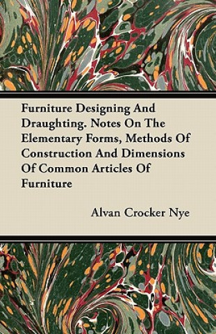 Furniture Designing and Draughting - Notes on the Elementary Forms, Methods of Construction and Dimensions of Common Articles of Furniture