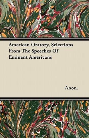 American Oratory, Selections From The Speeches Of Eminent Americans