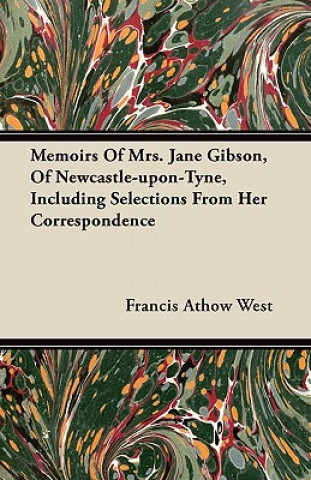 Memoirs of Mrs. Jane Gibson, of Newcastle-Upon-Tyne, Including Selections from Her Correspondence
