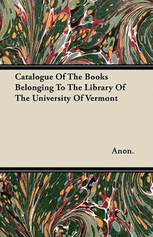 Catalogue Of The Books Belonging To The Library Of The University Of Vermont