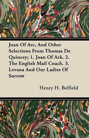 Joan of Arc, and Other Selections from Thomas de Quincey; 1. Joan of Ark. 2. the English Mail Coach. 3. Levana and Our Ladies of Sorrow