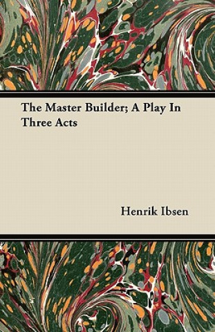 The Master Builder; A Play In Three Acts