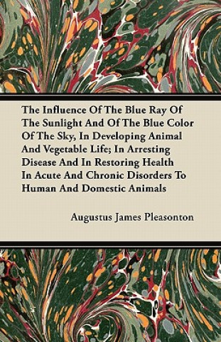 The Influence Of The Blue Ray Of The Sunlight And Of The Blue Color Of The Sky, In Developing Animal And Vegetable Life; In Arresting Disease And In R