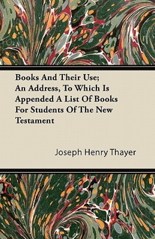 Books And Their Use; An Address, To Which Is Appended A List Of Books For Students Of The New Testament