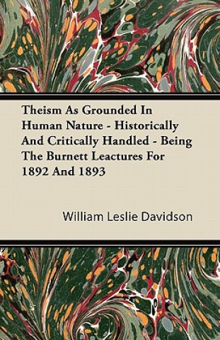 Theism as Grounded in Human Nature - Historically and Critically Handled - Being the Burnett Lectures for 1892 and 1893