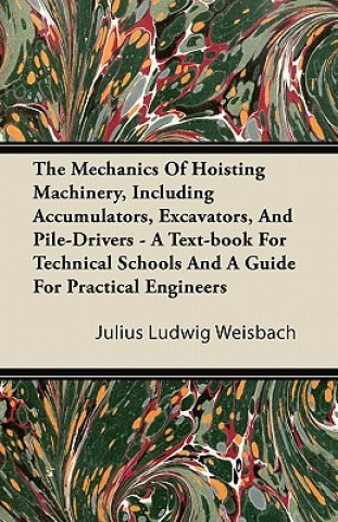 The Mechanics Of Hoisting Machinery, Including Accumulators, Excavators, And Pile-Drivers - A Text-book For Technical Schools And A Guide For Practica