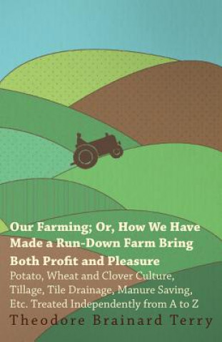 Our Farming; Or, How We Have Made A Run-Down Farm Bring Both Profit And Pleasure - Potato, Wheat And Clover Culture, Tillage, Tile Drainage, Manure Sa