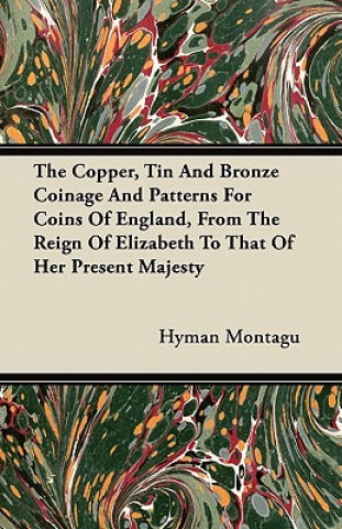 The Copper, Tin And Bronze Coinage And Patterns For Coins Of England, From The Reign Of Elizabeth To That Of Her Present Majesty