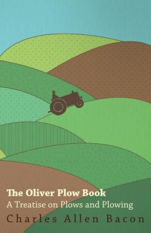The Oliver Plow Book - A Treatise On Plows And Plowing