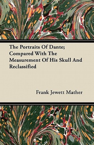 The Portraits Of Dante; Compared With The Measurement Of His Skull And Reclassified