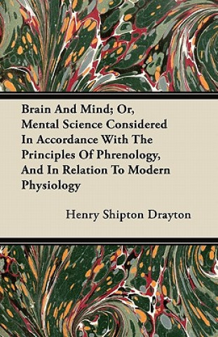 Brain And Mind; Or, Mental Science Considered In Accordance With The Principles Of Phrenology, And In Relation To Modern Physiology
