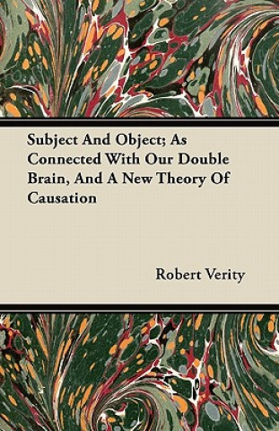 Subject And Object; As Connected With Our Double Brain, And A New Theory Of Causation
