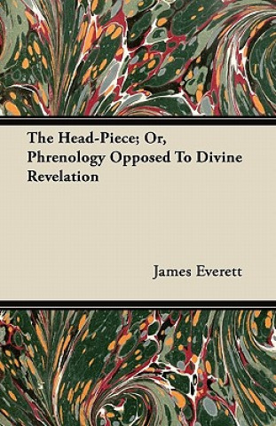 The Head-Piece; Or, Phrenology Opposed To Divine Revelation