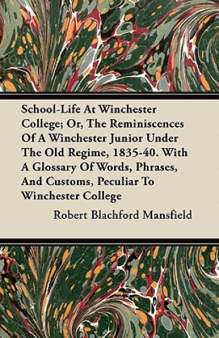 School-Life At Winchester College; Or, The Reminiscences Of A Winchester Junior Under The Old Regime, 1835-40. With A Glossary Of Words, Phrases, And