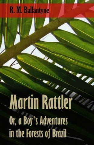 Martin Rattler; Or, A Boy's Adventures In The Forests Of Brazil