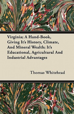 Virginia - A Hand-Book, Giving Its History, Climate, and Mineral Wealth; Its Educational, Agricultural and Industrial Advantages