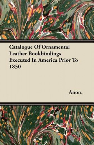 Catalogue Of Ornamental Leather Bookbindings Executed In America Prior To 1850