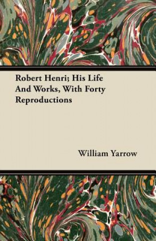Robert Henri; His Life and Works, with Forty Reproductions