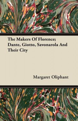 The Makers of Florence; Dante, Giotto, Savonarola and Their City