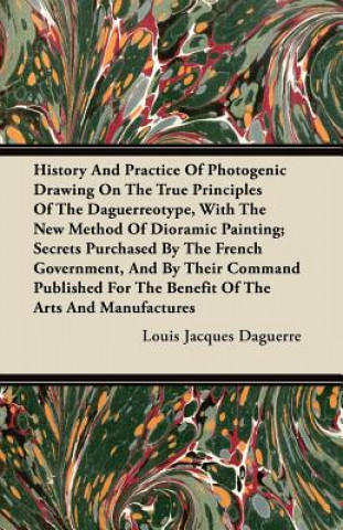 History And Practice Of Photogenic Drawing On The True Principles Of The Daguerreotype, With The New Method Of Dioramic Painting; Secrets Purchased By