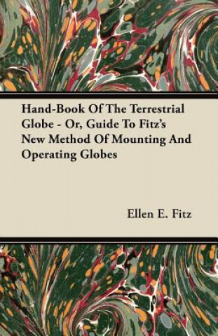 Hand-Book Of The Terrestrial Globe - Or, Guide To Fitz's New Method Of Mounting And Operating Globes