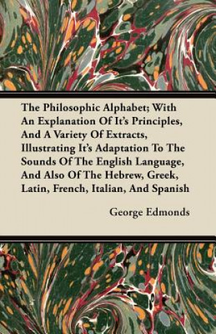 The Philosophic Alphabet; With An Explanation Of Its Principles, And A Variety Of Extracts, Illustrating Its Adaptation To The Sounds Of The English L